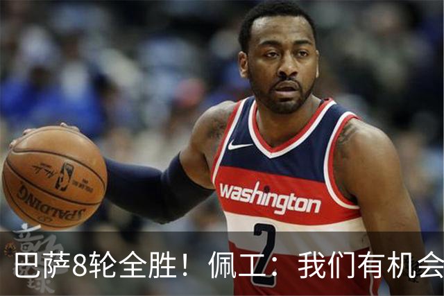 巴萨8轮全胜！佩工：我们有机会赢他们！对付亚马尔？别让他突破